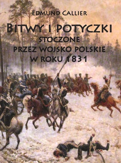 Bitwy i potyczki stoczone przez wojsko polskie w roku 1831 Callier Edmund