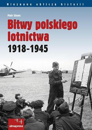 Bitwy polskiego lotnictwa 1918 -1945 Sikora Piotr