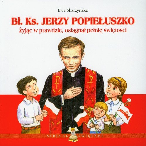 Bł Ks. Jerzy Popiełuszko żyjąc w prawdzie, osiągnął pełnię świętości Skarżyńska Ewa