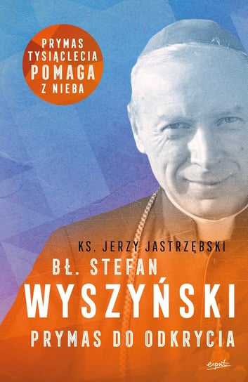Bł. Stefan Wyszyński. Prymas do odkrycia Jastrzębski Jerzy