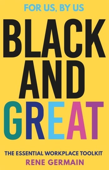Black and Great: The Essential Workplace Toolkit Rene Germain