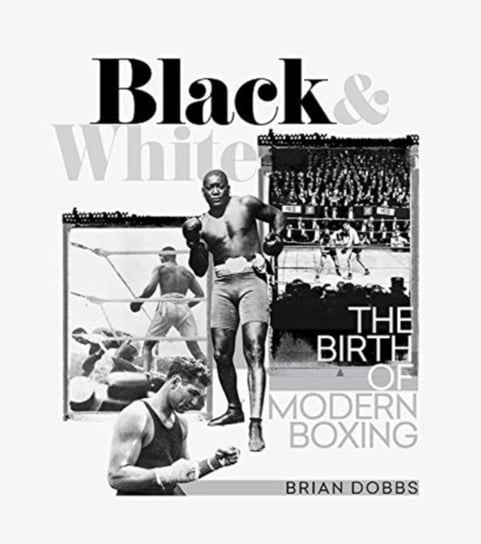 Black and White: The Birth of Modern Boxing Brian Dobbs