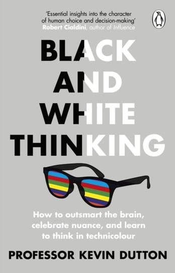 Black and White Thinking: How to outsmart the brain, celebrate nuance, and learn to think in technic Kevin Dutton