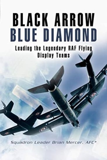 Black Arrows Blue Diamonds: Leading the Legendary RAF Flying Display Teams Brian Mercer