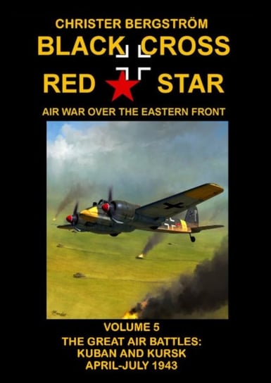 Black Cross Red Star Air War Over the Eastern Front - The Great Air Battles. Kuban and Ku. . Volume 5 Bergstrom Christer