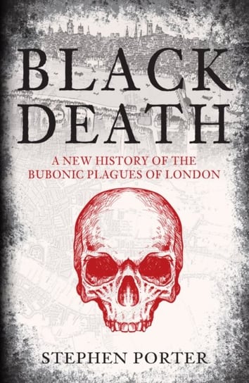 Black Death: A New History of the Bubonic Plagues of London Stephen Porter