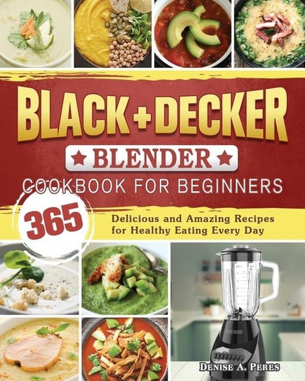 BLACK+DECKER Blender Cookbook For Beginners Peres Denise A.
