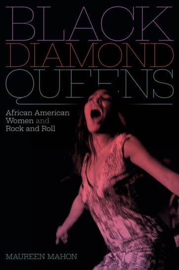 Black Diamond Queens. African American Women and Rock and Roll Maureen Mahon