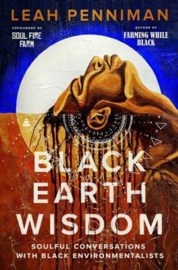 Black Earth Wisdom: Soulful Conversations with Black Environmentalists Leah Penniman