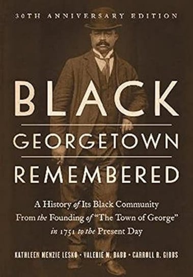 Black Georgetown Remembered. A History of Its Black Community from the Founding of "The Town of George" in 1751 to the Present Day Kathleen Menzie Lesko