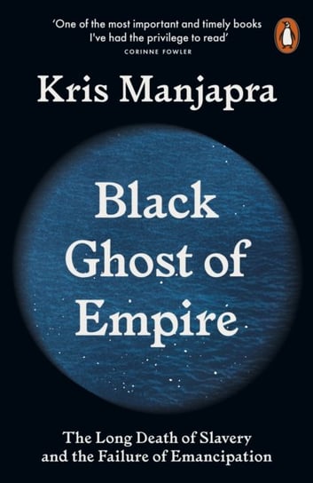 Black Ghost of Empire: The Long Death of Slavery and the Failure of Emancipation Kris Manjapra