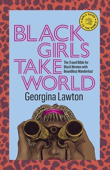 Black Girls Take World: The Travel Bible for Black Women with Boundless Wanderlust Georgina Lawton