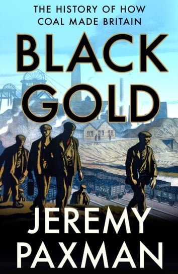 Black Gold: The History of How Coal Made Britain Paxman Jeremy