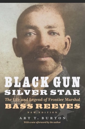 Black Gun, Silver Star: The Life and Legend of Frontier Marshal Bass Reeves Art T. Burton