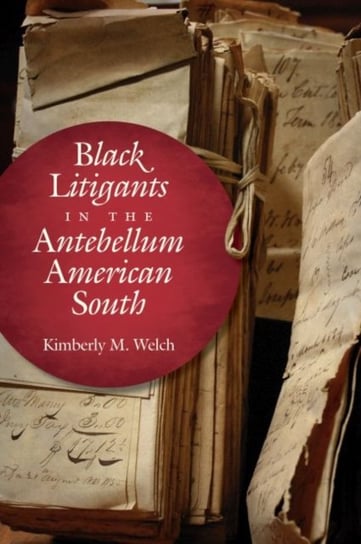 Black Litigants in the Antebellum American South Kimberly M. Welch