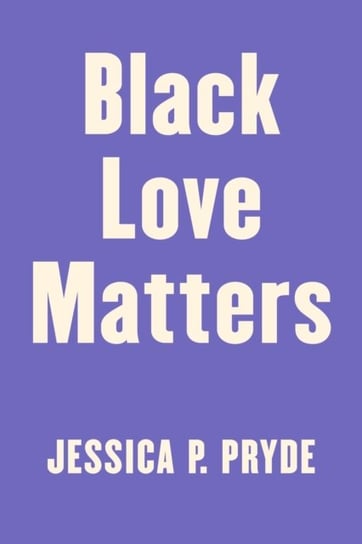 Black Love Matters: Real Talk on Romance, Being Seen, and Happily Ever Afters Jessica P. Pryde