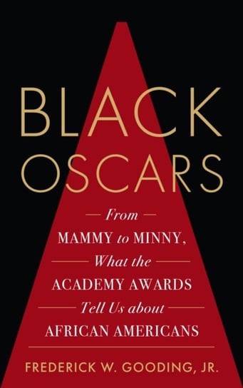 Black Oscars: From Mammy to Minny, What the Academy Awards Tell Us about African Americans Rowman & Littlefield