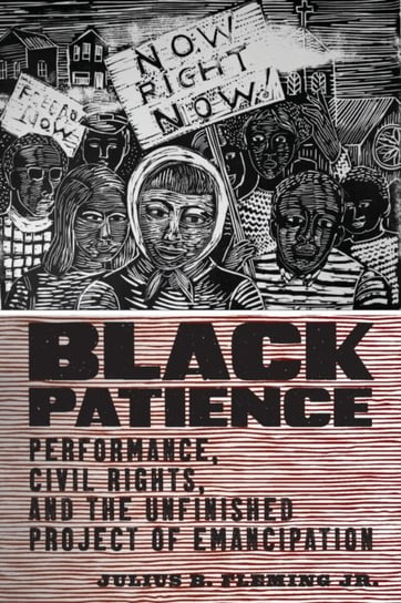 Black Patience: Performance, Civil Rights, and the Unfinished Project of Emancipation Julius B. Fleming Jr.