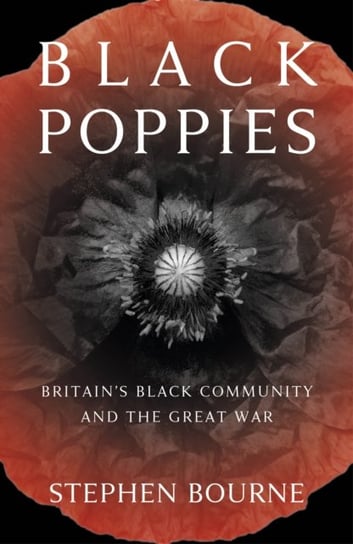 Black Poppies: Britains Black Community and the Great War Bourne Stephen
