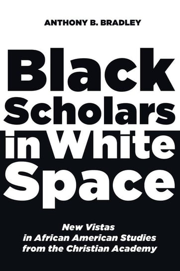 Black Scholars in White Space Bradley Anthony B.