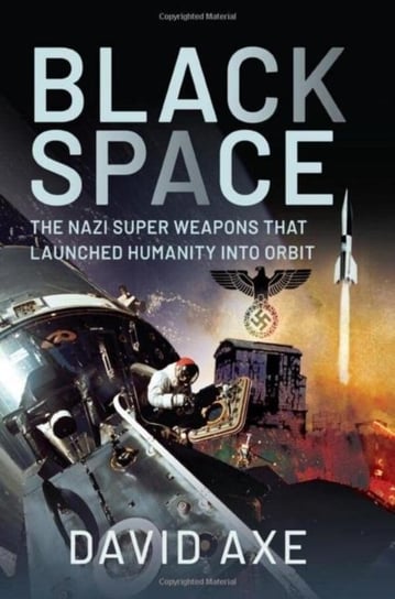Black Space: The Nazi Superweapons That Launched Humanity Into Orbit David Axe