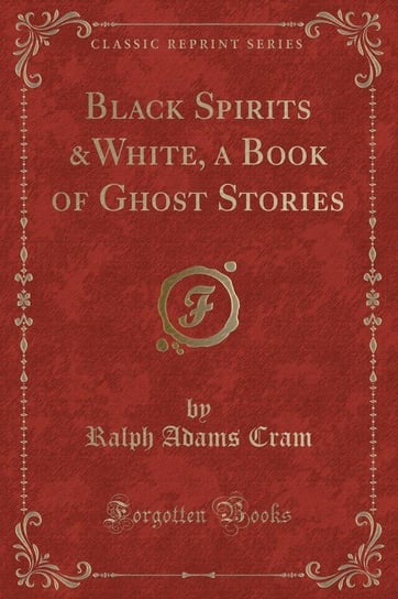 Black Spirits &White, a Book of Ghost Stories (Classic Reprint) Cram Ralph Adams