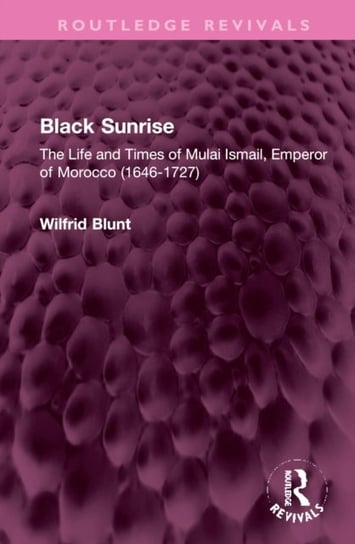 Black Sunrise: The Life and Times of Mulai Ismail, Emperor of Morocco (1646-1727) Wilfrid Blunt