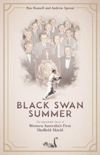 Black Swan Summer. The Improbable Story of Western Australia's First Sheffield Shield Max Bonnell