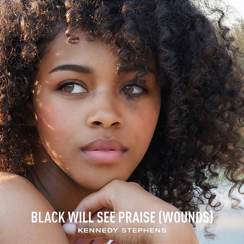 Black Will See Praise (Wounds) Kennedy Stephens
