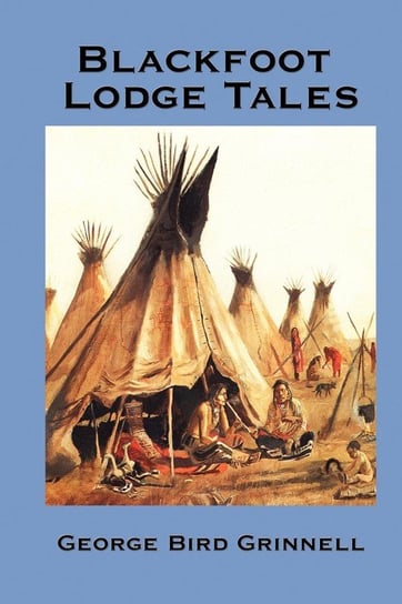 Blackfoot Lodge Tales Grinnell George Bird