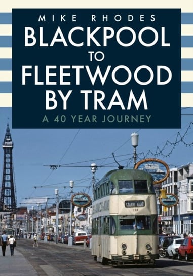 Blackpool to Fleetwood by Tram. A 40 Year Journey Mike Rhodes