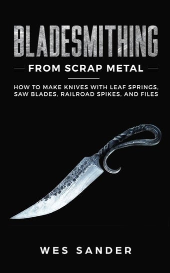 Bladesmithing From Scrap Metal Wes Sander