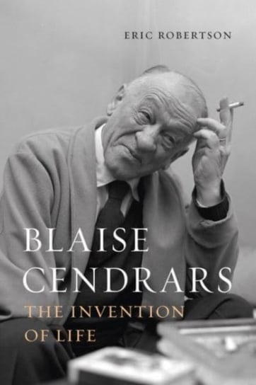 Blaise Cendrars: The Invention of Life Eric Robertson