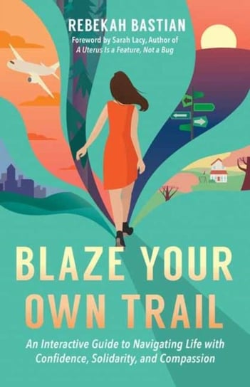 Blaze Your Own Trail: An Interactive Guide to Navigating Life with Confidence, Solidarity and Compas Rebekah Bastian