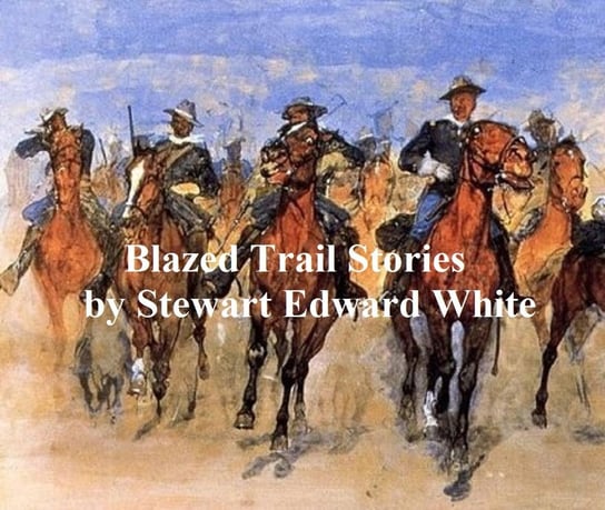 Blazed Trail Stories and Stories of the Wild Life White Stewart Edward