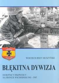 Błękitna Dywizja. Ochotnicy Hiszpańscy na Froncie Wschodnim 1941-1945 Muszyński Wojciech