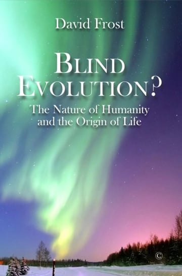 Blind Evolution. The Nature of Humanity and the Origin of Life Frost David