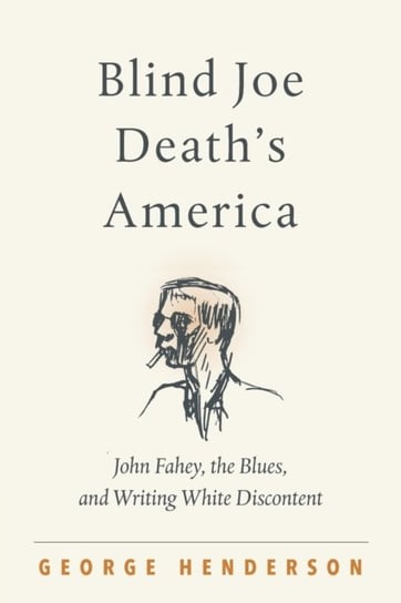 Blind Joe Deaths America: John Fahey, the Blues, and Writing White Discontent Henderson George