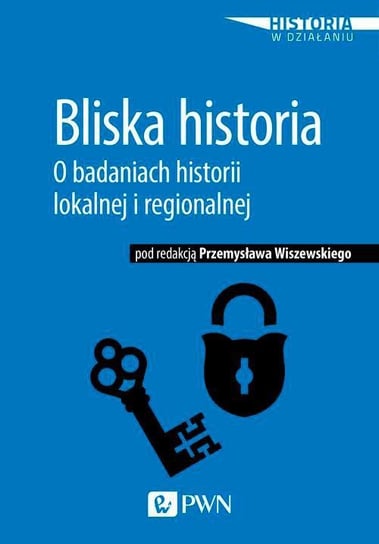 Bliska historia. O badaniach historii lokalnej i regionalnej Wiszewski Przemysław