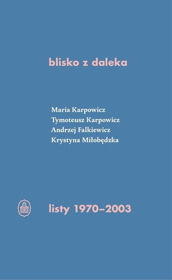 Blisko z daleka. Listy 1970-2003 Karpowicz Maria Izabela, Miłobędzka Krystyna, Falkiewicz Andrzej, Karpowicz Tymoteusz