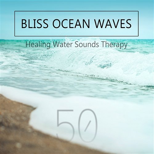 Bliss Ocean Waves - Healing Water Sounds Therapy: 50 Tracks Collection (Sea Music, Power of Aqua, Rumble Rain and Thunderstorm, Calming Flow River, Gentle Waterfall & Underwater Ambiance) Water Music Oasis