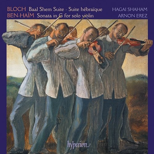 Bloch: Baal Shem & Suites – Ben-Haïm: Sonata for Solo Violin Hagai Shaham, Arnon Erez