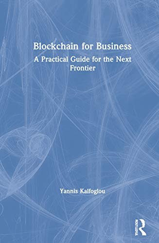 Blockchain for Business: A Practical Guide for the Next Frontier Yannis Kalfoglou