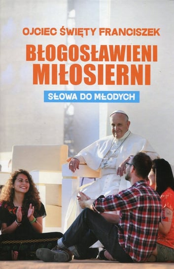 Błogosławieni miłosierni. Słowa do młodych Bergoglio Jorge Mario