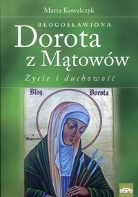 Błogosławiona Dorota z Mątowów. Życie i duchowość Kowalczyk Marta