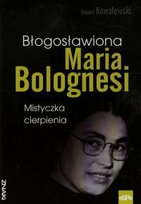 Błogosławiona Maria Bolognesi. Mistyczka cierpienia Kowalewski Robert