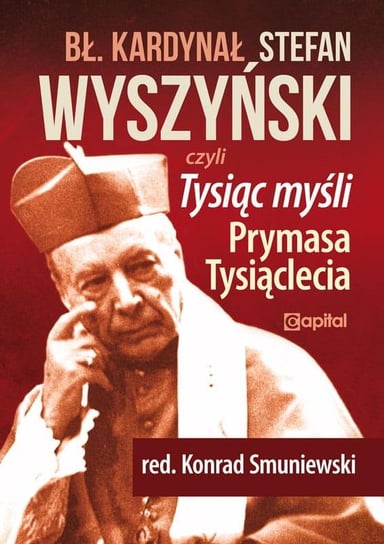 Błogosławiony kardynał Stefan Wyszyński. Tysiąc myśli Prymasa Tysiąclecia Opracowanie zbiorowe