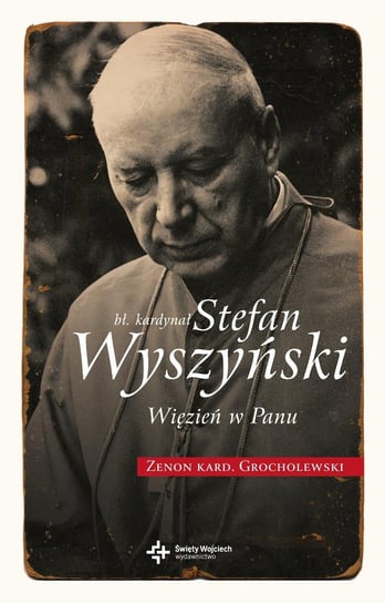 Błogosławiony kardynał Stefan Wyszyński. Więzień w Panu Grocholewski Zenon