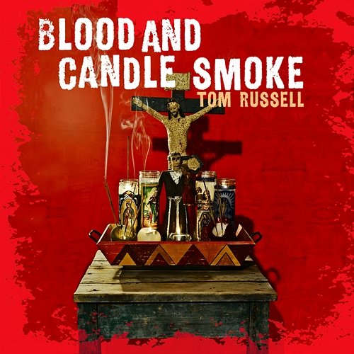 Blood And Candle Smoke Tom Russell