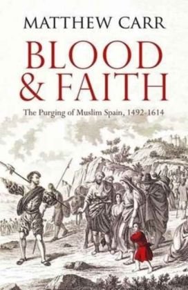 Blood and Faith: The Purging of Muslim Spain, 1492-1614 Carr Matt